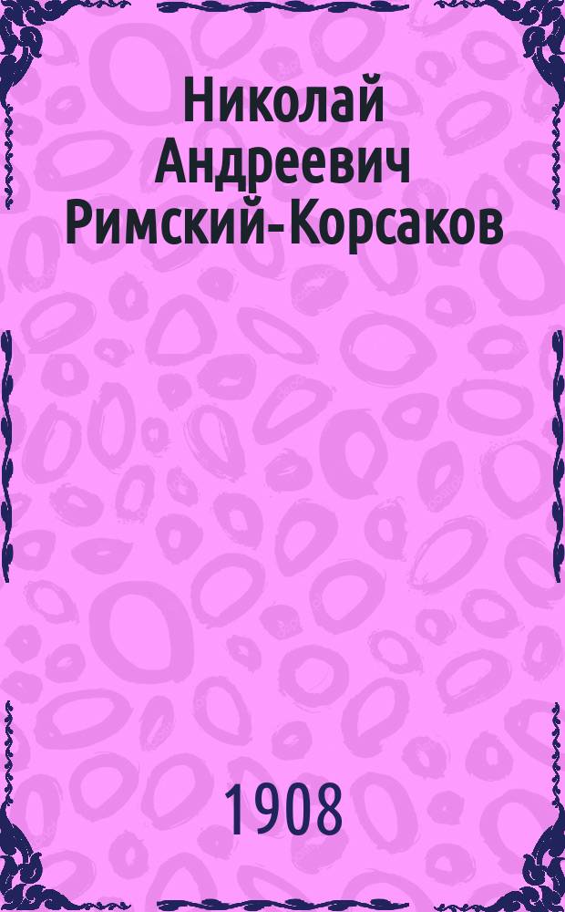 Николай Андреевич Римский-Корсаков : Очерк его жизни и деятельности. Полный список сочинений : С прил. порт. и факс