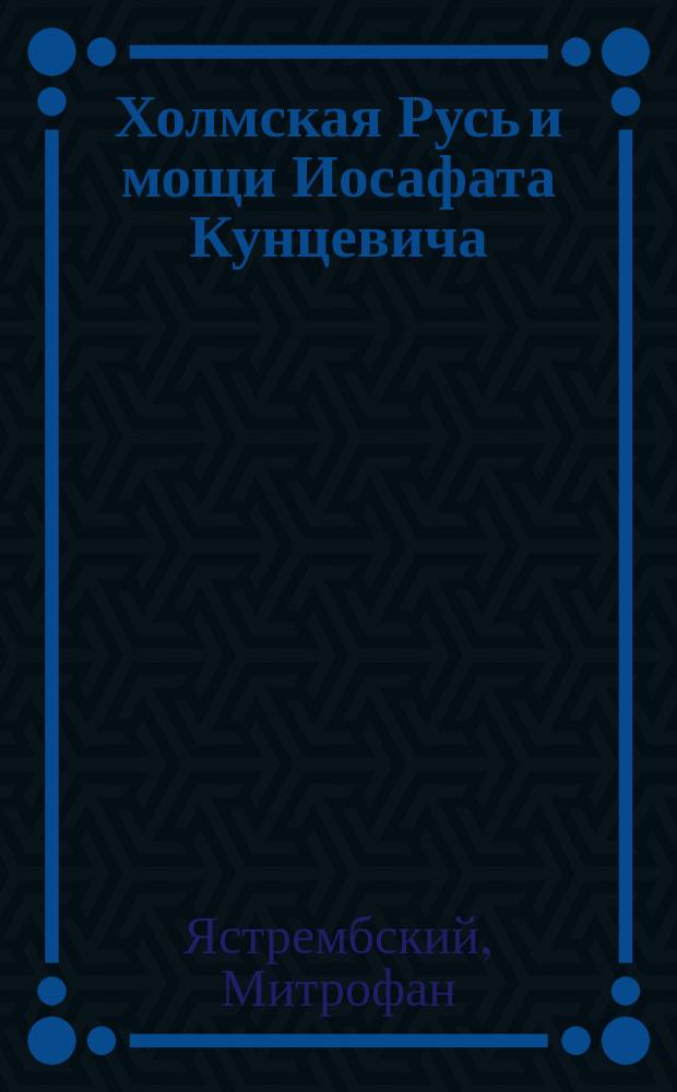 Холмская Русь и мощи Иосафата Кунцевича