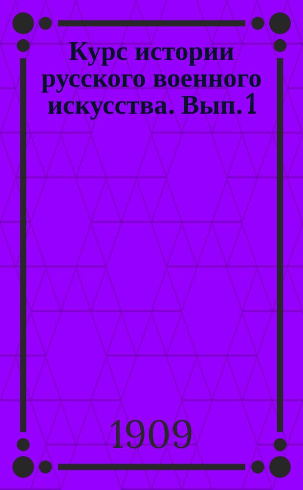 Курс истории русского военного искусства. Вып. 1 : От начала Руси до Петра Великого