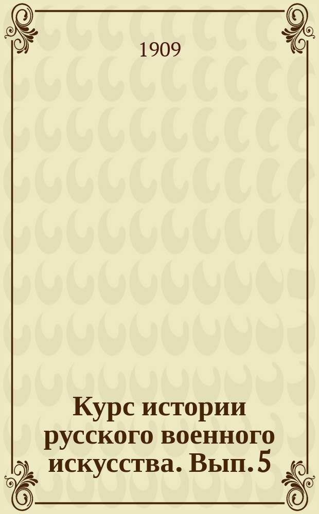 Курс истории русского военного искусства. Вып. 5 : Эпоха императрицы Екатерины II-й