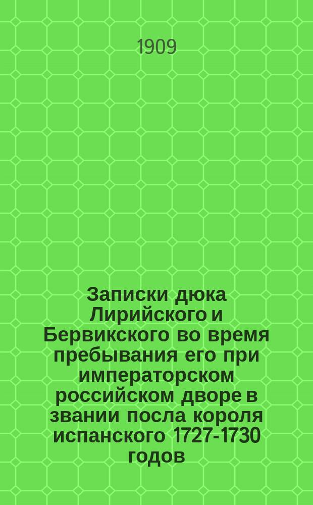 Записки дюка Лирийского и Бервикского во время пребывания его при императорском российском дворе в звании посла короля испанского 1727-1730 годов