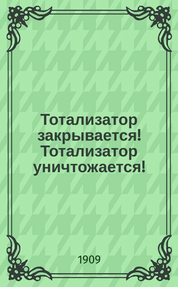 Тотализатор закрывается! Тотализатор уничтожается! : (В стихах)
