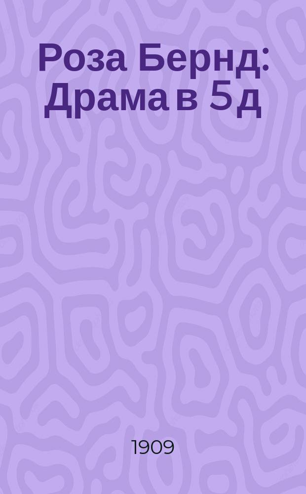... Роза Бернд : Драма в 5 д