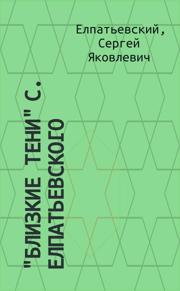 "Близкие тени" С. Елпатьевского : Ч. 1-2
