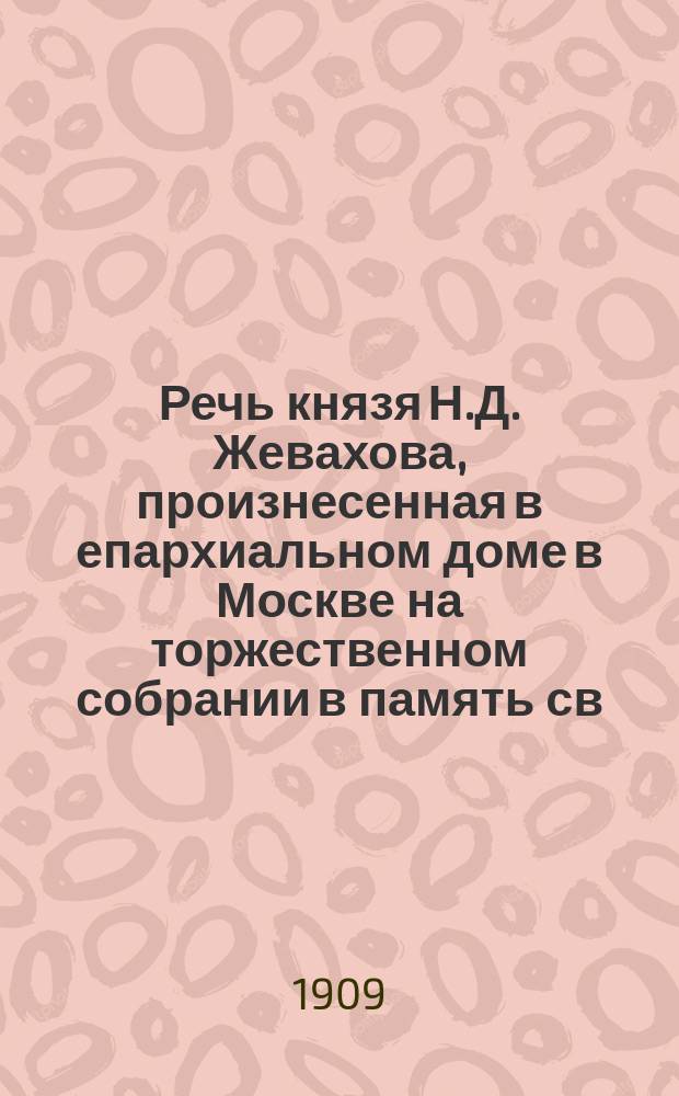 Речь князя Н.Д. Жевахова, произнесенная в епархиальном доме в Москве на торжественном собрании в память св. Иосафа 30 декабря 1908 года