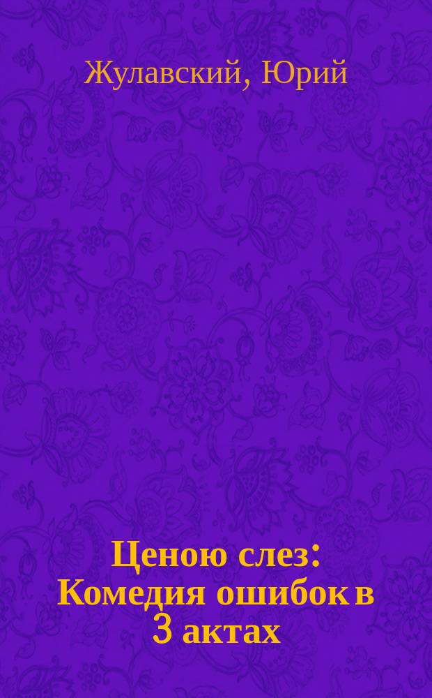 ... Ценою слез : Комедия ошибок в 3 актах