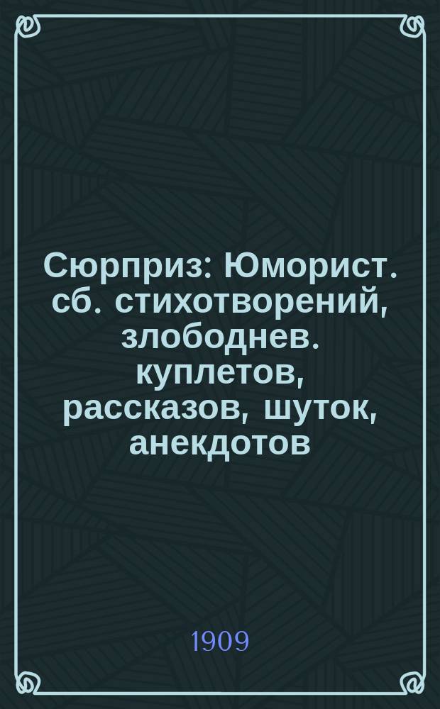 Сюрприз : Юморист. сб. стихотворений, злободнев. куплетов, рассказов, шуток, анекдотов : Для исполнен. на сцене