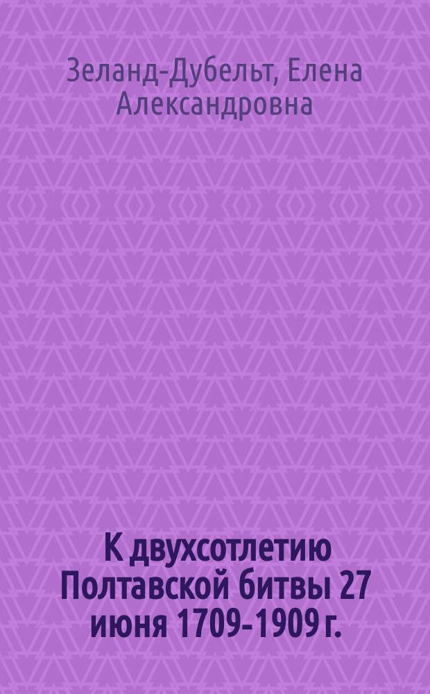 ... К двухсотлетию Полтавской битвы 27 июня 1709-1909 г. : Полтавская битва