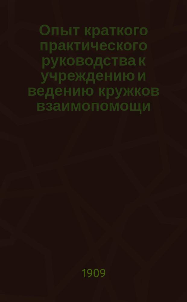 Опыт краткого практического руководства к учреждению и ведению кружков взаимопомощи : (Как привить к жизни новую форму взаимопомощи)