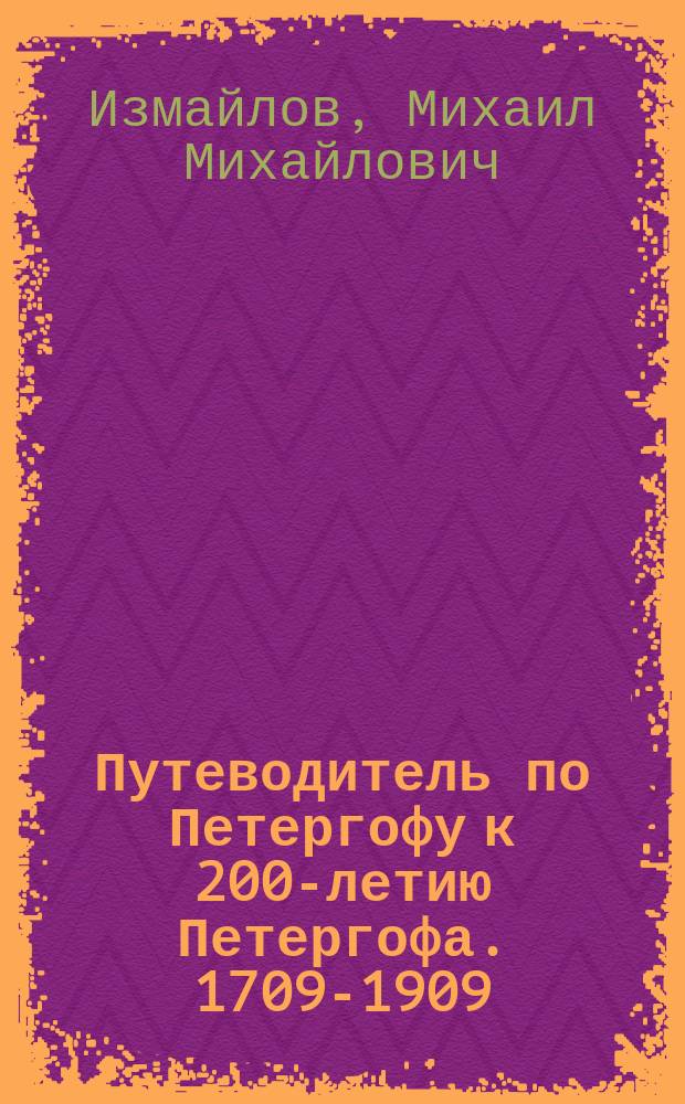 Путеводитель по Петергофу к 200-летию Петергофа. [1709-1909]