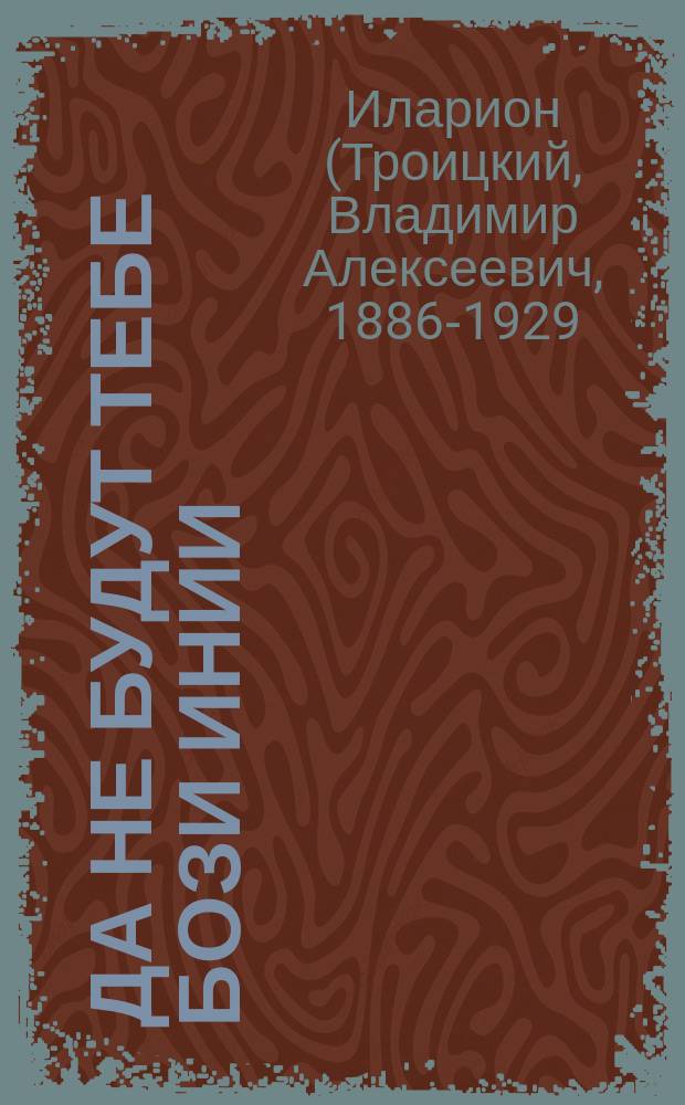 Да не будут тебе бози инии : Сл. Владимира Троицкого