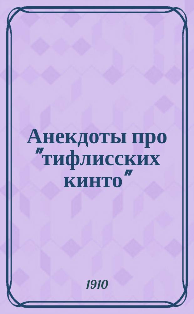 Анекдоты про "тифлисских кинто" : Сб. остроум. рассказов, шуток, стихотворений и куплетов из тифлис. жизни