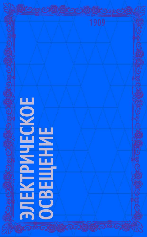 ... Электрическое освещение : Практ. руководство и описание всех новейших усовершенствований в обл. электр. освещения