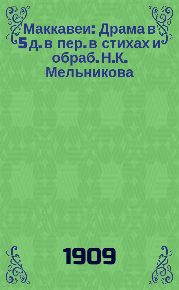 Маккавеи : Драма в 5 д. в пер. в стихах и обраб. Н.К. Мельникова (Сибиряка)
