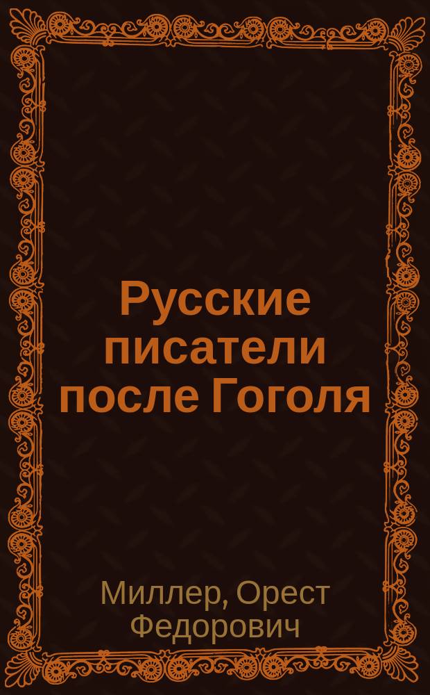 Русские писатели после Гоголя : Чтения, речи и ст. Ореста Миллера