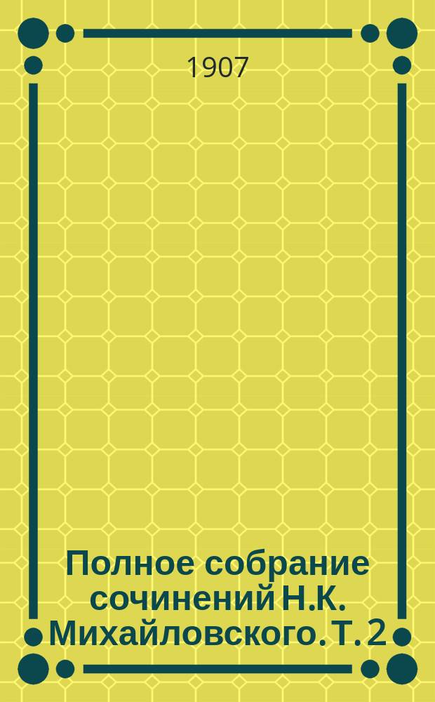 Полное собрание сочинений Н.К. Михайловского. Т. 2 : 1. Преступление и наказание ; 2. Герои и толпа ; 3. Научные письма и др.