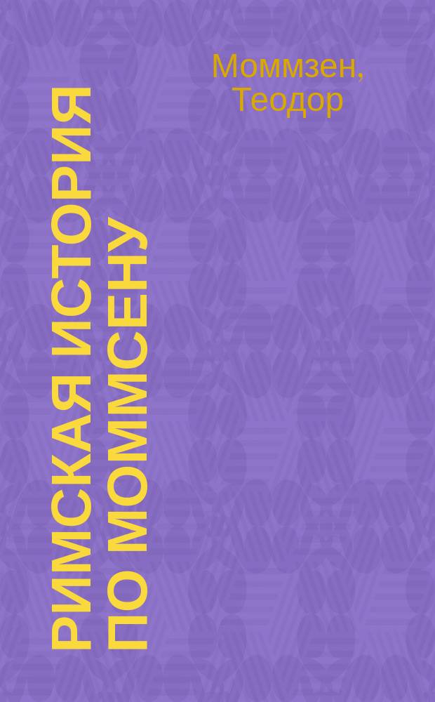 Римская история по Моммсену : С портр. Моммсена и Юлия Цезаря и указателем личных имен