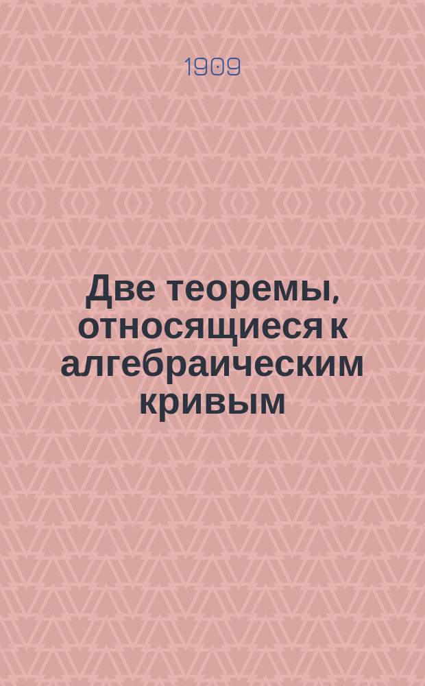 [Две теоремы, относящиеся к алгебраическим кривым : Доклад, прочит. в Варшав. о-ве естествоиспытателей 6 марта 1910 г.