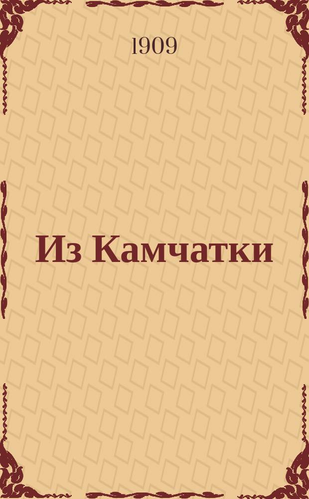 Из Камчатки : (Извлеч. из №№ 5, 6, 7, 10, 11 и 12 "Владивосток. епарх. вед." за 1909 г.)