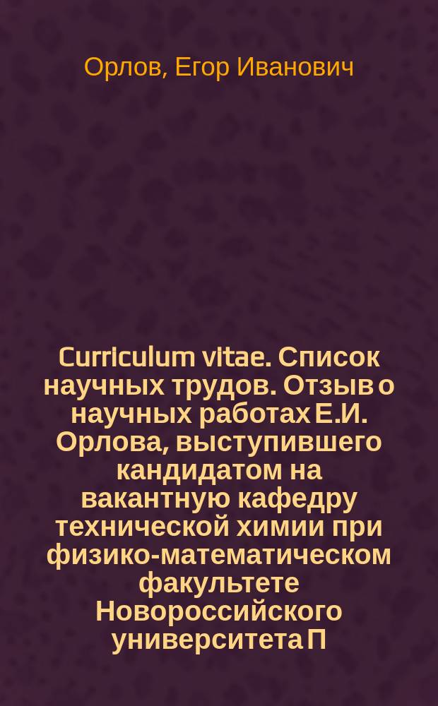 Curriculum vitae. Список научных трудов. Отзыв о научных работах Е.И. Орлова, выступившего кандидатом на вакантную кафедру технической химии при физико-математическом факультете Новороссийского университета П. Петренко-Критченко