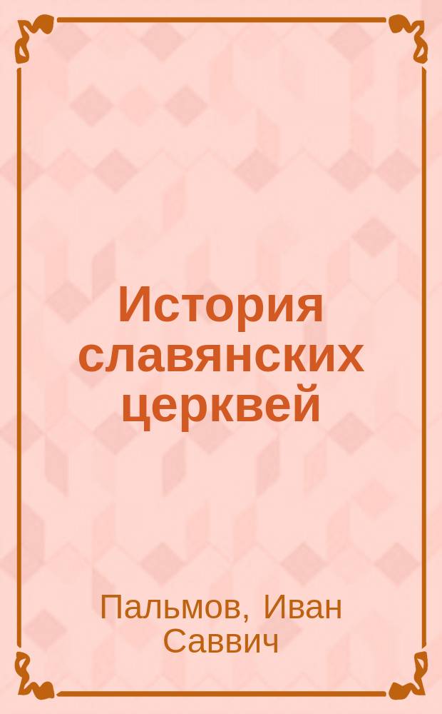 История славянских церквей : Лекции орд. проф. И.С. Пальмова : 1908/9 уч. г