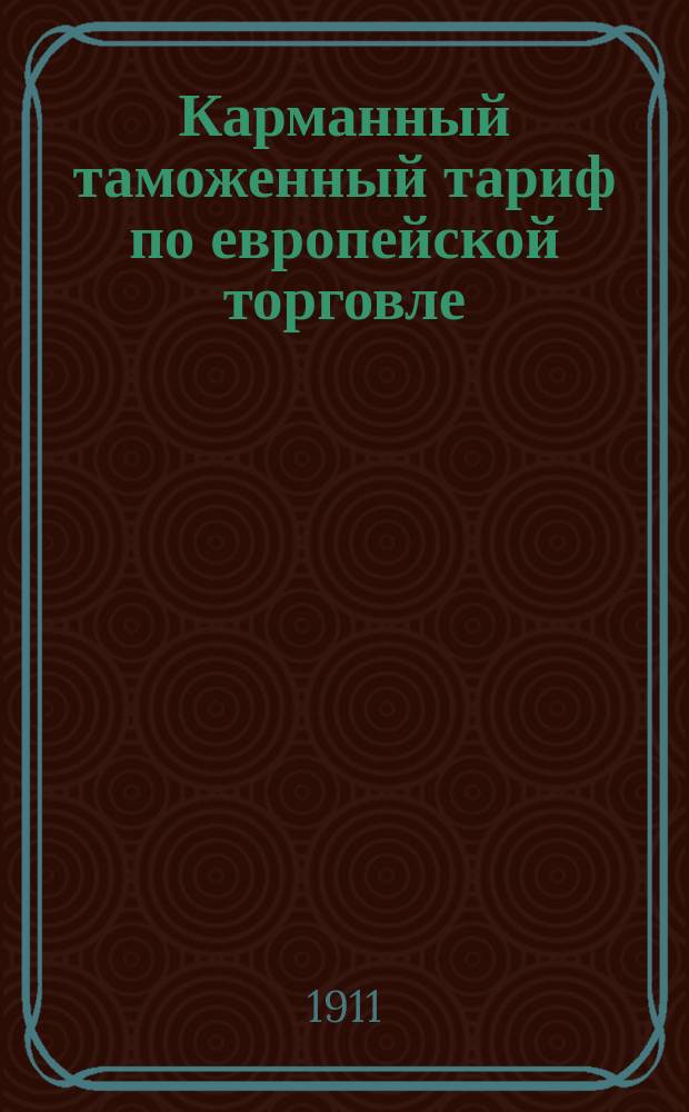 Карманный таможенный тариф по европейской торговле (общий и конвенционный) для объявки товаров, досмотра, исчисления и проверки пошлин, с изменениями и дополнениями по 20 июля 1909 г. : Сост. к. ас., экспорт-механик при Варшавской глав. складочной таможне 1911 года и с прил. карты Азиатской России с пограничными государствами и проч