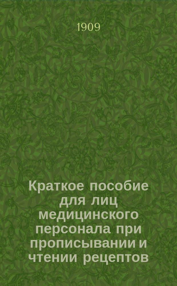 Краткое пособие для лиц медицинского персонала при прописывании и чтении рецептов, составленное и изданное И.И. Плохотником