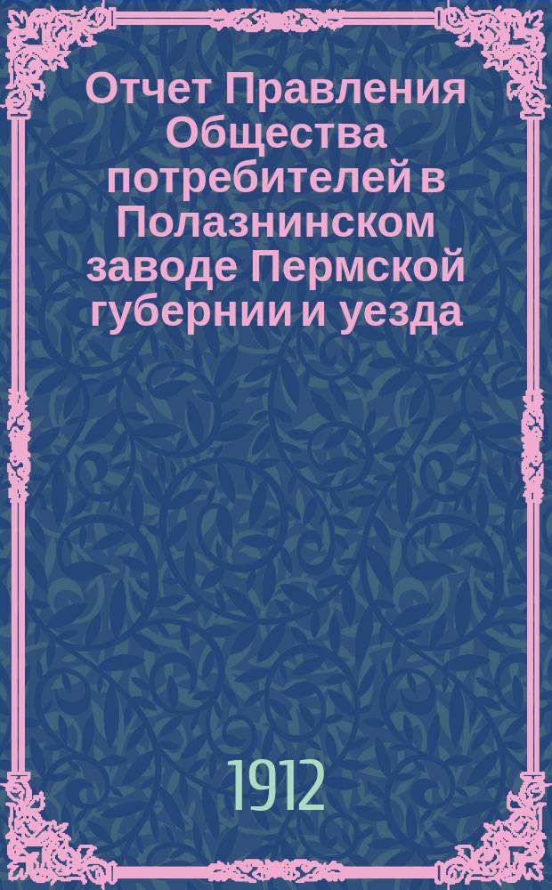 Отчет Правления Общества потребителей в Полазнинском заводе Пермской губернии и уезда... ... за 1911 год