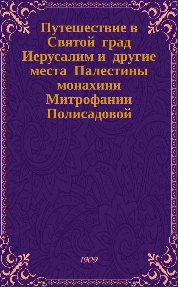 Путешествие в Святой град Иерусалим и другие места Палестины монахини Митрофании Полисадовой. В 1894 г.
