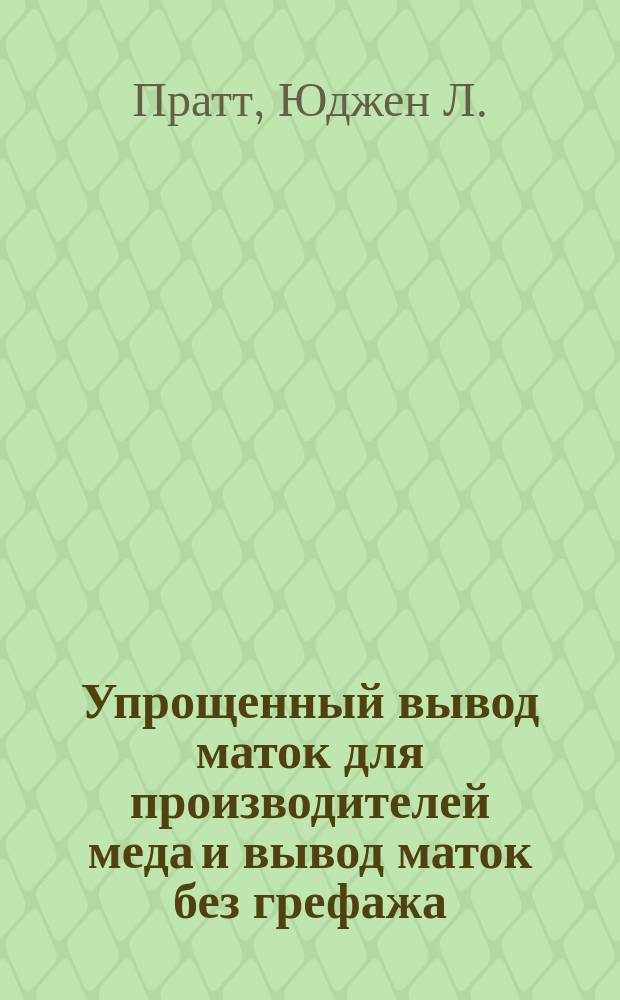 Упрощенный вывод маток для производителей меда и вывод маток без грефажа : С прил. ст. Н.А. Соловьевой "Практические указания по выводу маток"