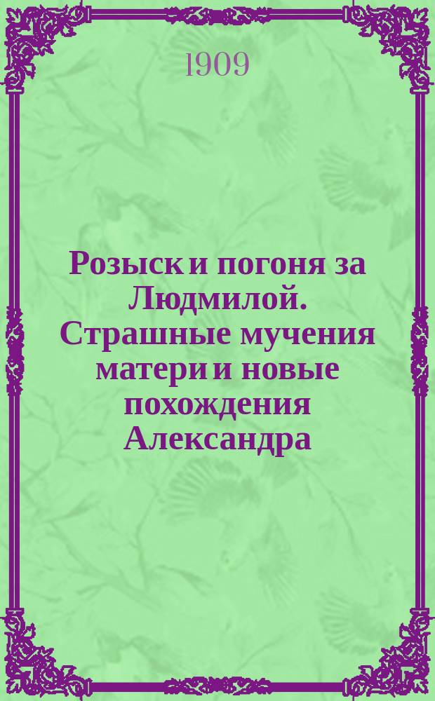 Розыск и погоня за Людмилой. Страшные мучения матери и новые похождения Александра. вып. 9 и 10