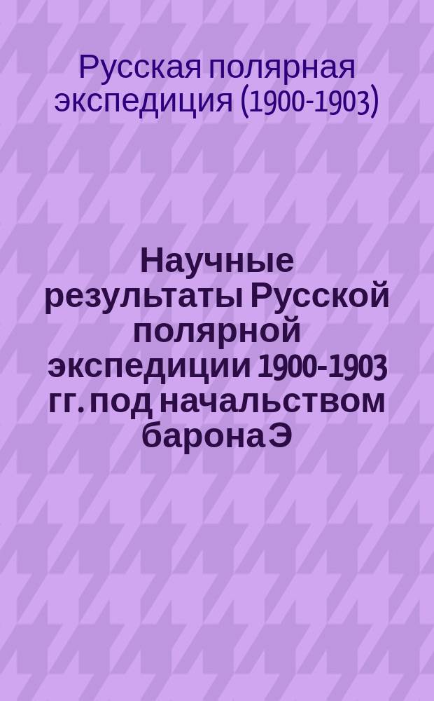 Научные результаты Русской полярной экспедиции 1900-1903 гг. под начальством барона Э.В. Толля. Отдел B, География физическая и математическая. Вып. 1-6
