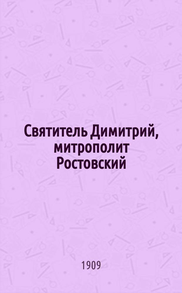 Святитель Димитрий, митрополит Ростовский : Ко дню 200-летия после блаженной кончины сего угодника божия