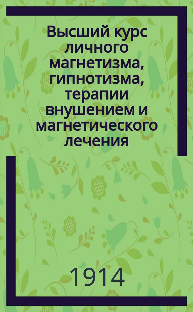 Высший курс личного магнетизма, гипнотизма, терапии внушением и магнетического лечения