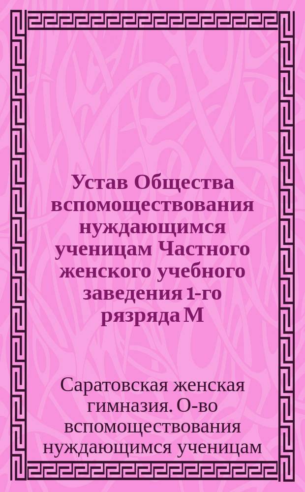 Устав Общества вспомоществования нуждающимся ученицам Частного женского учебного заведения 1-го рязряда М.И. Островской-Горенбург в г. Саратове