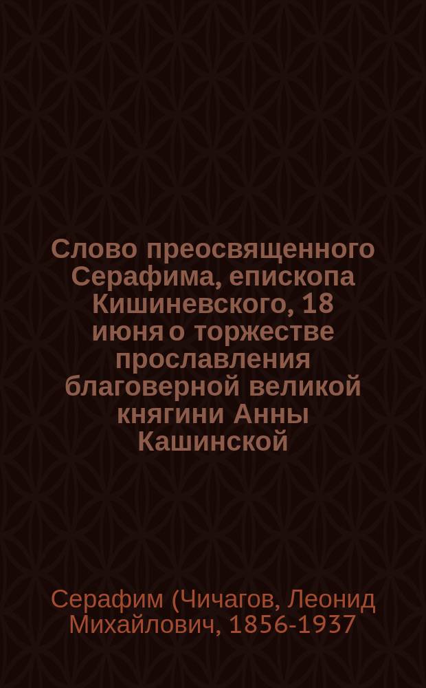 Слово преосвященного Серафима, епископа Кишиневского, 18 июня о торжестве прославления благоверной великой княгини Анны Кашинской