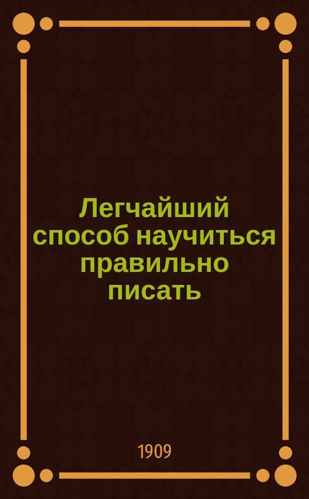 Легчайший способ научиться правильно писать : Новейший зрит. сист. диктант : Полный курс : Результаты опытов проф. Лайя