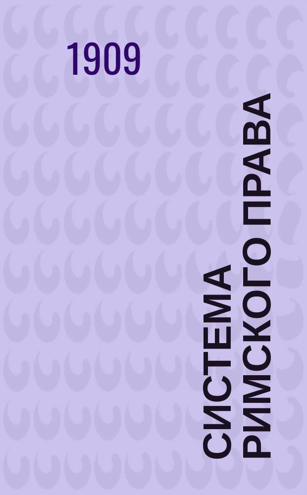 Система римского права : Конспект, сост. применит. к экзаменац. прогр. по курсам проф. В.М. Хвостова и проф. Г. Дернбурга. 1-5