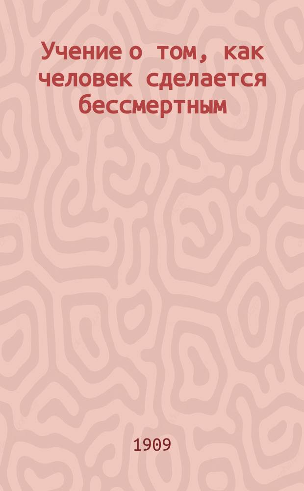Учение о том, как человек сделается бессмертным : (Люди, следующие этому учению, могут прожить на земле неизмеримое время)