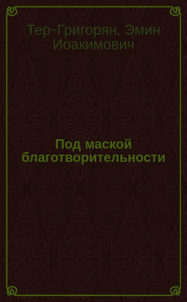Под маской благотворительности : Пьеса в 5 д