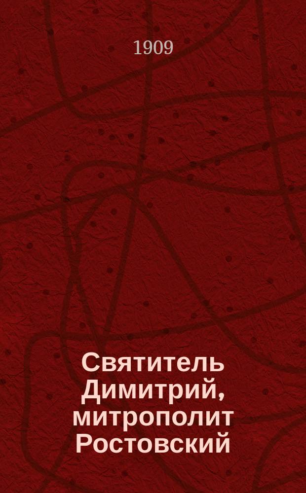 Святитель Димитрий, митрополит Ростовский : К 200-летию со дня его кончины 28 окт. 1709-1909 г