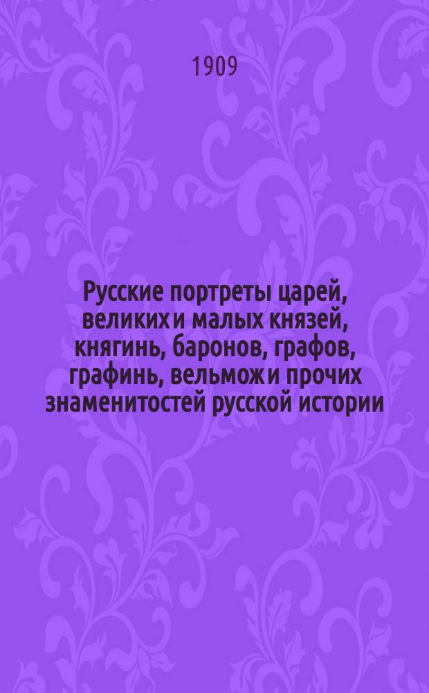 Русские портреты [царей, великих и малых князей, княгинь, баронов, графов, графинь, вельмож и прочих знаменитостей русской истории]