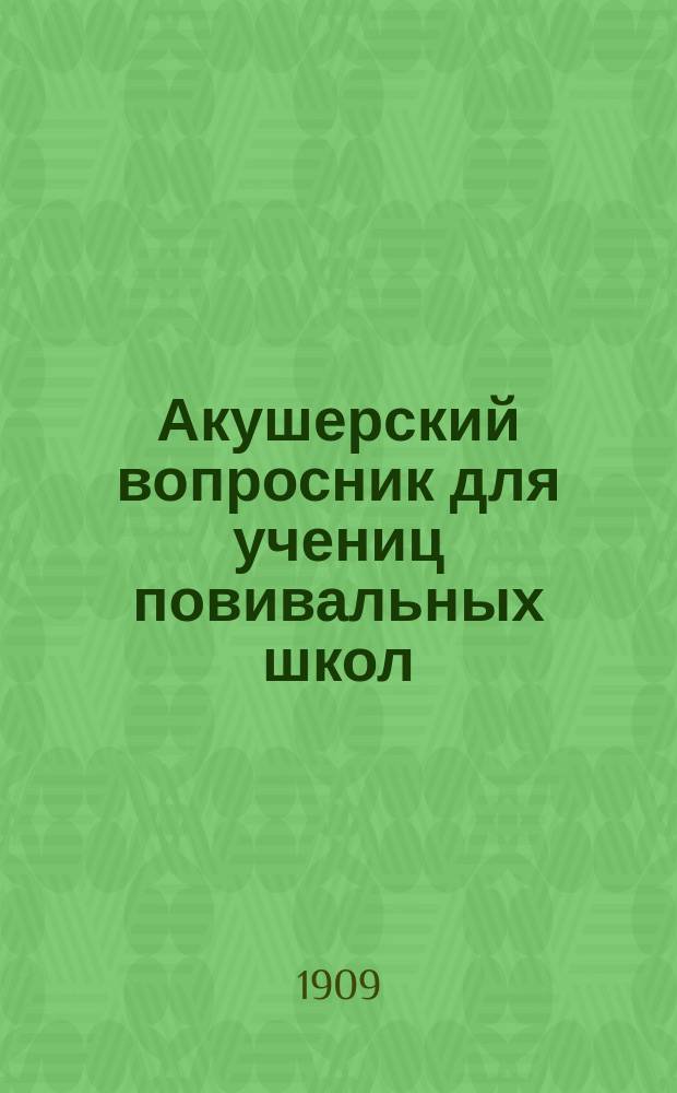 Акушерский вопросник для учениц повивальных школ : Пособие при повторении курса акушерства