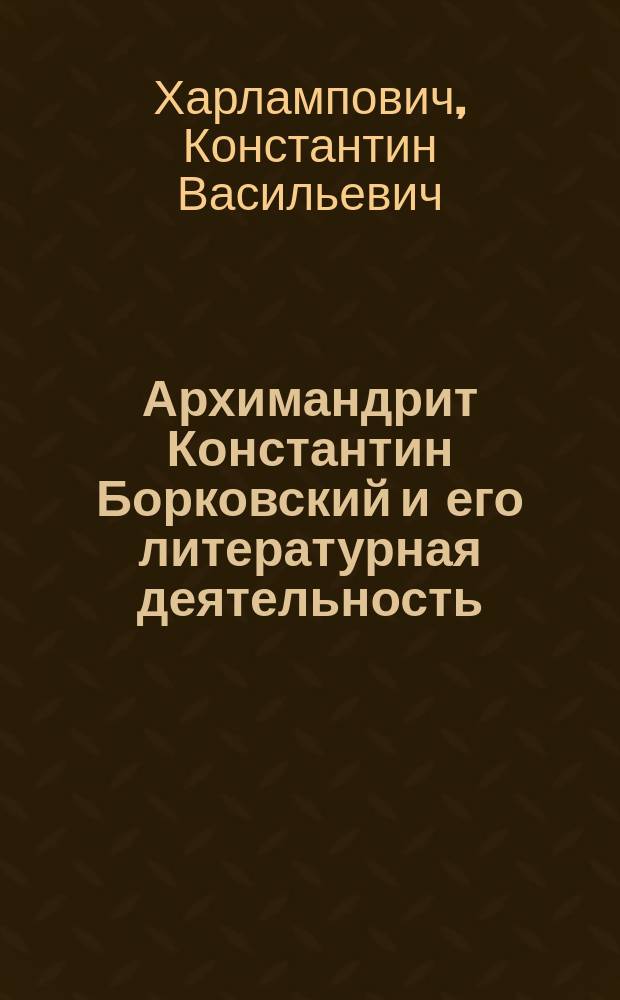 Архимандрит Константин Борковский и его литературная деятельность : Доложено в О-ве археологии, истории и этнографии при Казан. ун-те