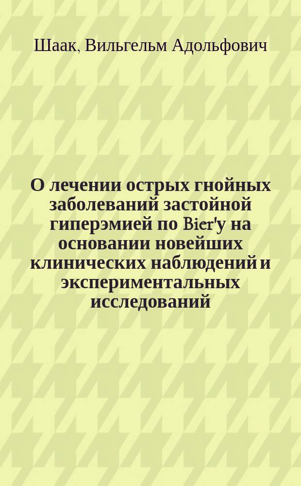 О лечении острых гнойных заболеваний застойной гиперэмией по Bier'у на основании новейших клинических наблюдений и экспериментальных исследований