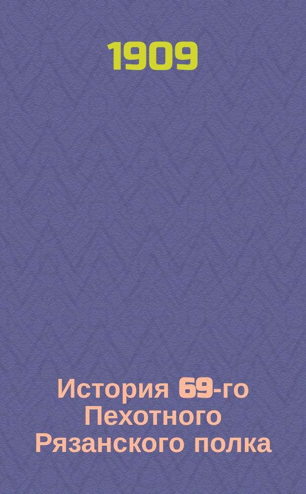 История 69-го Пехотного Рязанского полка : 1700-1900 гг. Т. 1