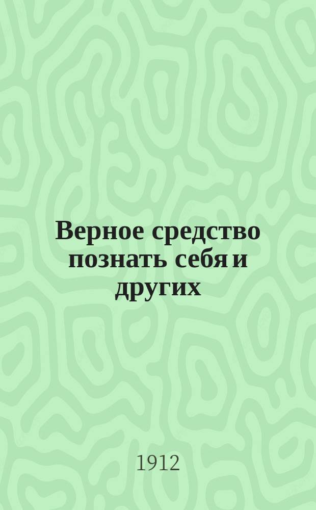 Верное средство познать себя и других : Практ. общедоступ. излож. хиромантии, физиогномики, френологии и астрологии