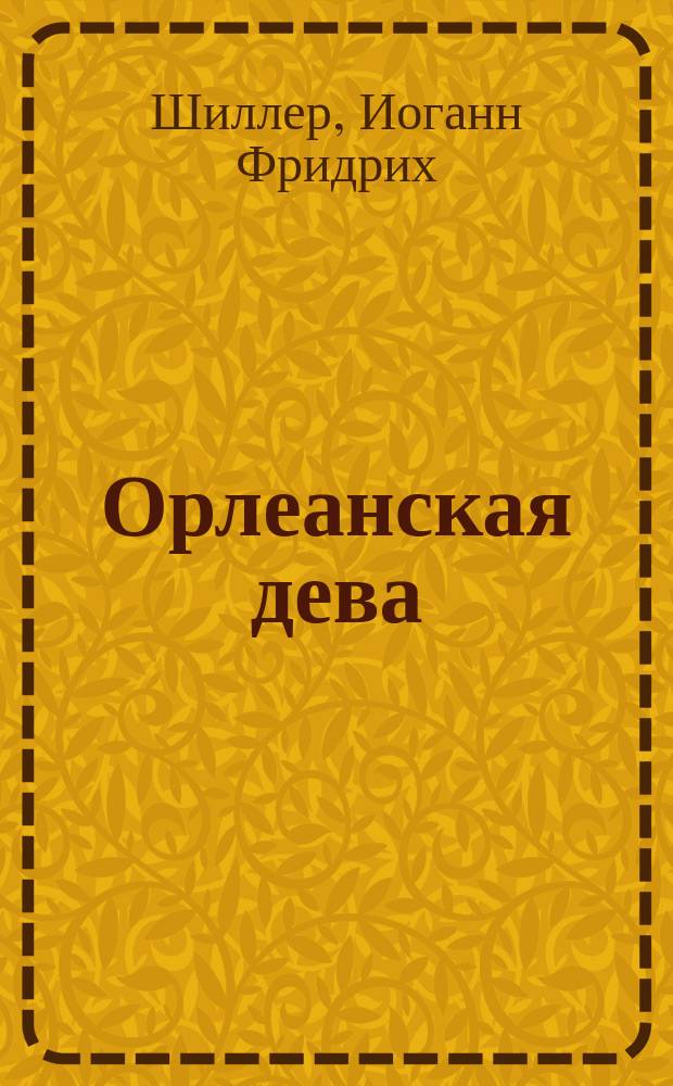 Орлеанская дева : Текст, с введ., повтор. вопросами, сб. сл. и оборотов, располож. в порядке текста, алф. слов. и алф. перечнем сильных и неправильных глаголов