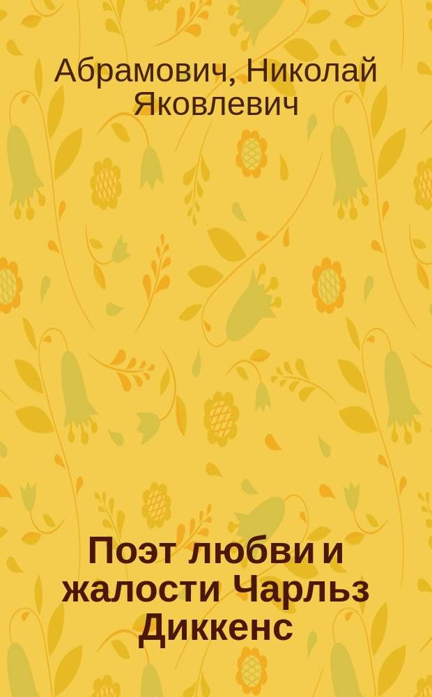 ...Поэт любви и жалости Чарльз Диккенс : Его жизнь и произведения
