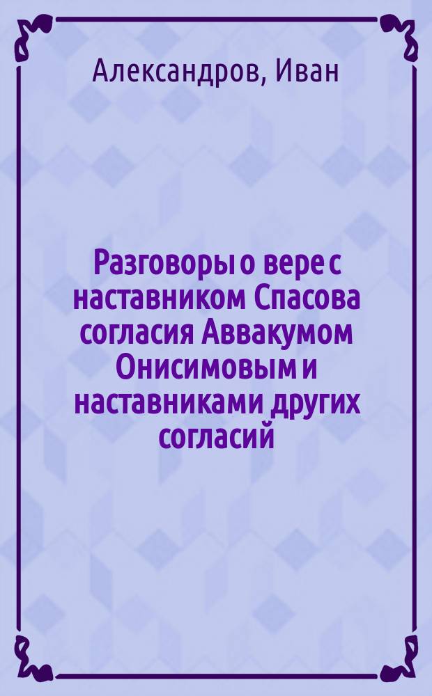 Разговоры о вере с наставником Спасова согласия Аввакумом Онисимовым и наставниками других согласий